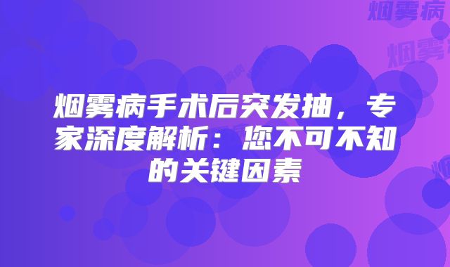 烟雾病手术后突发抽，专家深度解析：您不可不知的关键因素