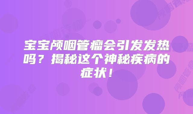 宝宝颅咽管瘤会引发发热吗？揭秘这个神秘疾病的症状！