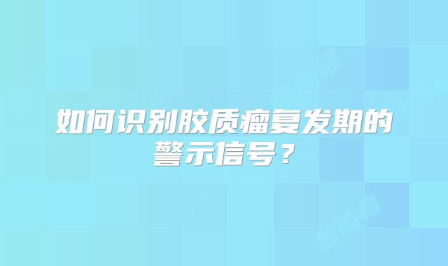 如何识别胶质瘤复发期的警示信号？
