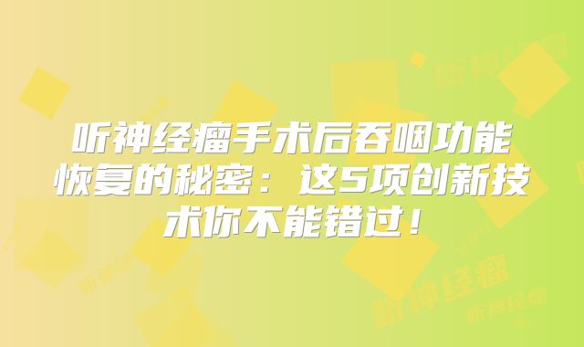 听神经瘤手术后吞咽功能恢复的秘密：这5项创新技术你不能错过！