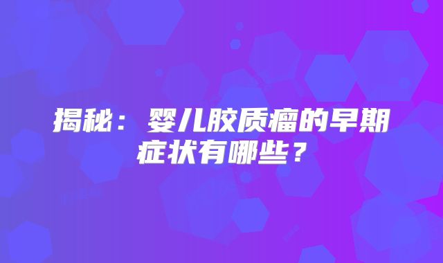 揭秘：婴儿胶质瘤的早期症状有哪些？