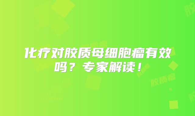 化疗对胶质母细胞瘤有效吗？专家解读！