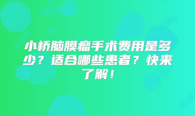 小桥脑膜瘤手术费用是多少？适合哪些患者？快来了解！