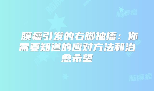 腦膜瘤引发的右脚抽搐：你需要知道的应对方法和治愈希望