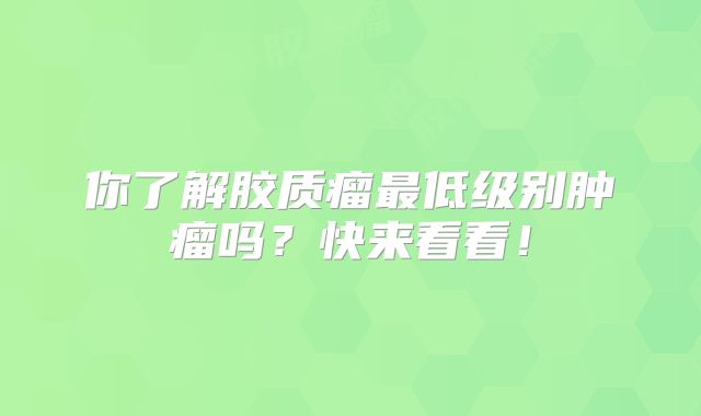 你了解胶质瘤最低级别肿瘤吗？快来看看！