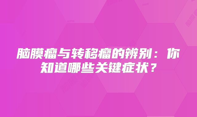 脑膜瘤与转移瘤的辨别：你知道哪些关键症状？