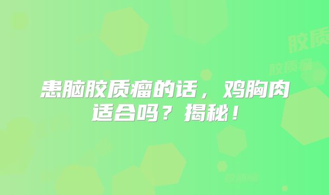 患脑胶质瘤的话，鸡胸肉适合吗？揭秘！