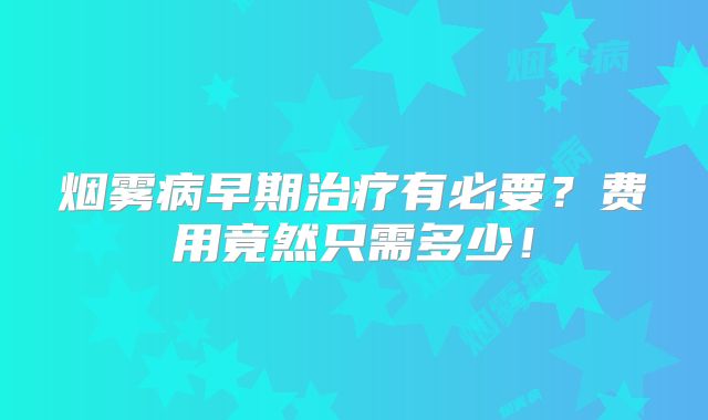 烟雾病早期治疗有必要？费用竟然只需多少！