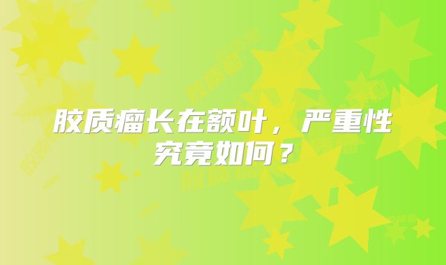 胶质瘤长在额叶，严重性究竟如何？