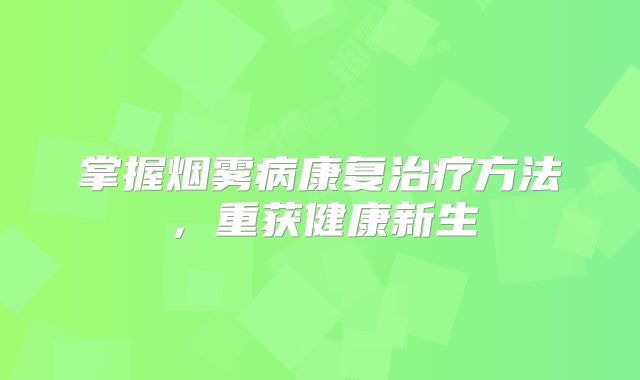 掌握烟雾病康复治疗方法，重获健康新生