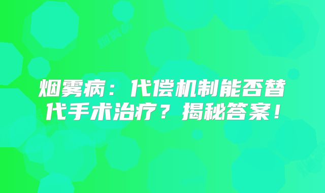 烟雾病：代偿机制能否替代手术治疗？揭秘答案！