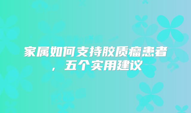 家属如何支持胶质瘤患者，五个实用建议