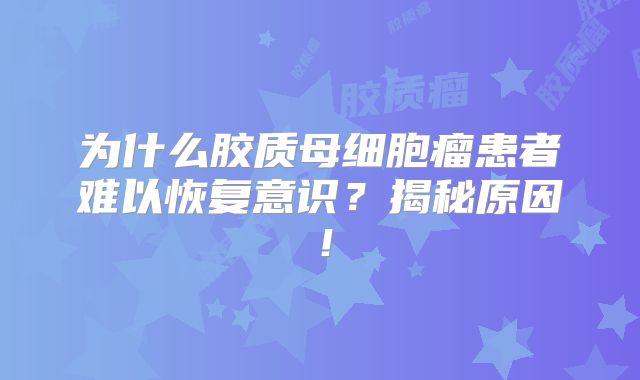 为什么胶质母细胞瘤患者难以恢复意识？揭秘原因！