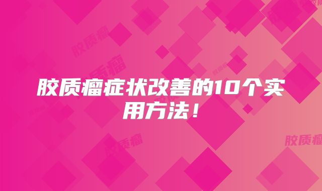 胶质瘤症状改善的10个实用方法！