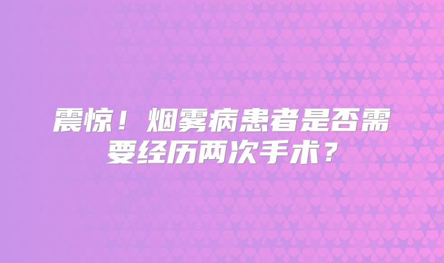 震惊！烟雾病患者是否需要经历两次手术？
