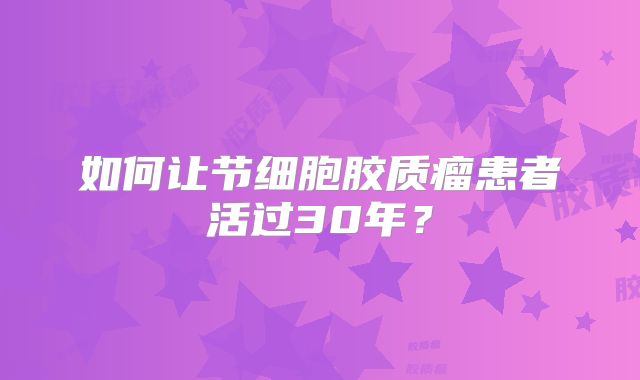 如何让节细胞胶质瘤患者活过30年？