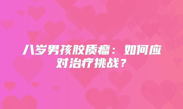 八岁男孩胶质瘤：如何应对治疗挑战？