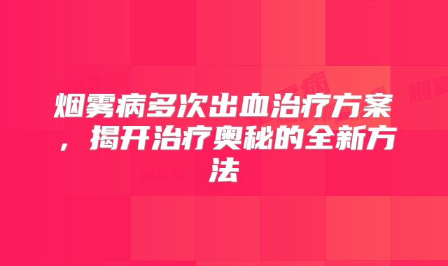 烟雾病多次出血治疗方案，揭开治疗奥秘的全新方法