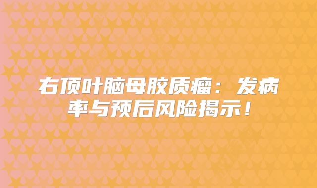 右顶叶脑母胶质瘤：发病率与预后风险揭示！