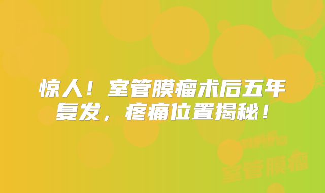 惊人！室管膜瘤术后五年复发，疼痛位置揭秘！