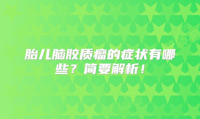 胎儿脑胶质瘤的症状有哪些？简要解析！