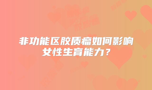非功能区胶质瘤如何影响女性生育能力？