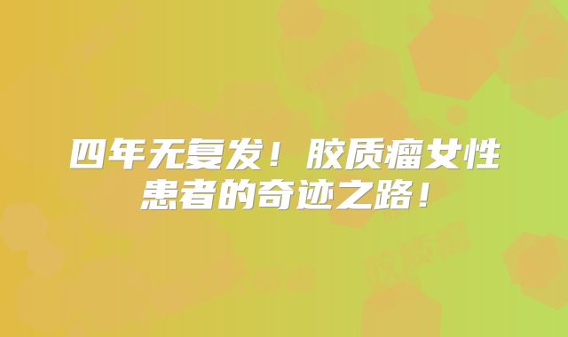 四年无复发！胶质瘤女性患者的奇迹之路！