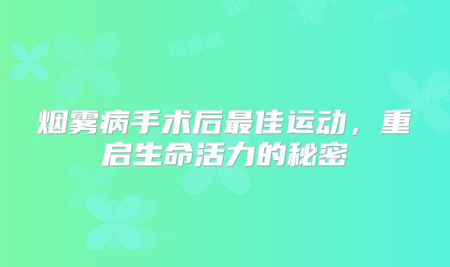 烟雾病手术后最佳运动，重启生命活力的秘密