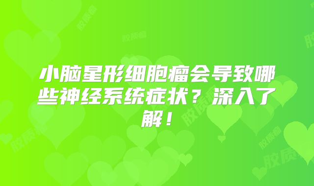 小脑星形细胞瘤会导致哪些神经系统症状？深入了解！
