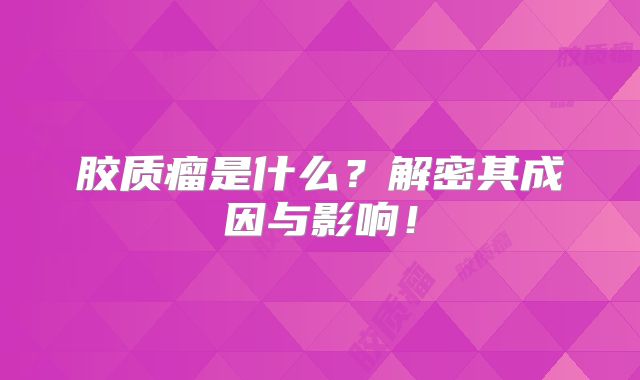 胶质瘤是什么？解密其成因与影响！