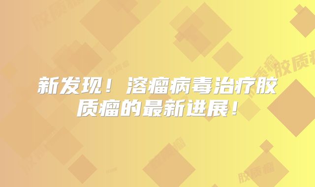 新发现！溶瘤病毒治疗胶质瘤的最新进展！