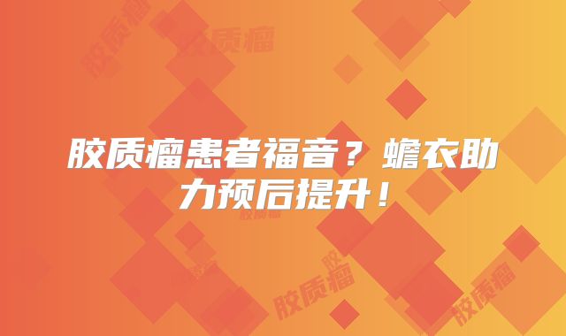 胶质瘤患者福音？蟾衣助力预后提升！