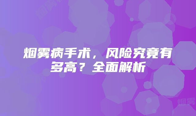 烟雾病手术，风险究竟有多高？全面解析