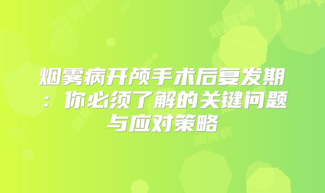 烟雾病开颅手术后复发期：你必须了解的关键问题与应对策略