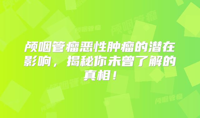 颅咽管瘤恶性肿瘤的潜在影响，揭秘你未曾了解的真相！