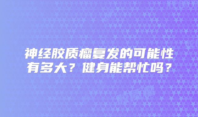神经胶质瘤复发的可能性有多大？健身能帮忙吗？