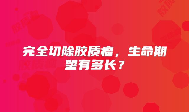 完全切除胶质瘤，生命期望有多长？