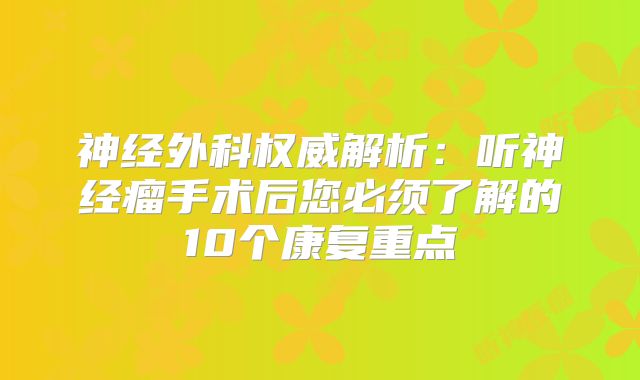 神经外科权威解析：听神经瘤手术后您必须了解的10个康复重点