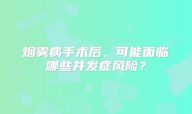 烟雾病手术后，可能面临哪些并发症风险？