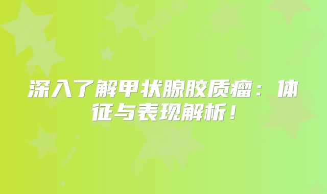 深入了解甲状腺胶质瘤：体征与表现解析！