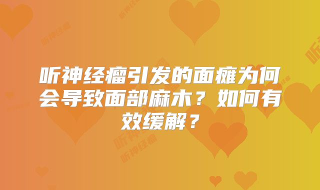 听神经瘤引发的面瘫为何会导致面部麻木？如何有效缓解？