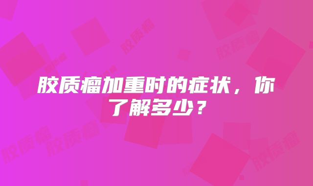 胶质瘤加重时的症状，你了解多少？