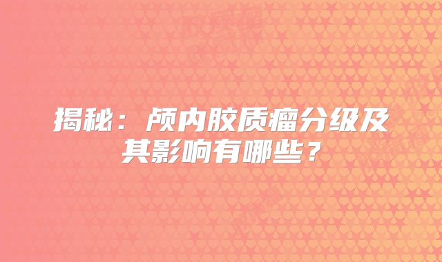 揭秘：颅内胶质瘤分级及其影响有哪些？