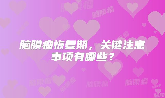 脑膜瘤恢复期，关键注意事项有哪些？
