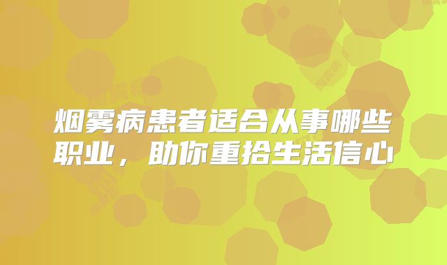 烟雾病患者适合从事哪些职业，助你重拾生活信心