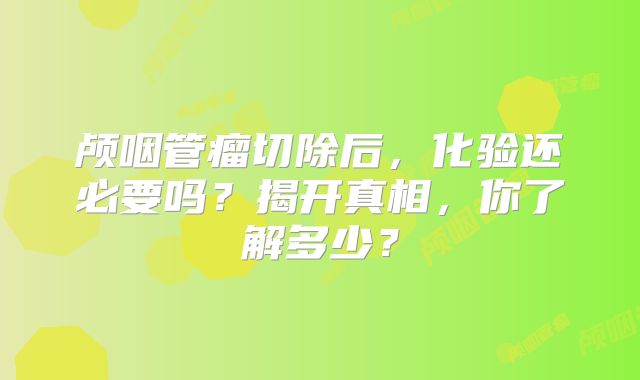 颅咽管瘤切除后，化验还必要吗？揭开真相，你了解多少？