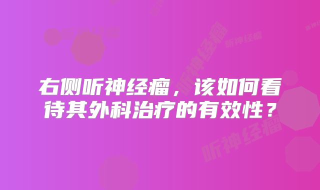 右侧听神经瘤，该如何看待其外科治疗的有效性？