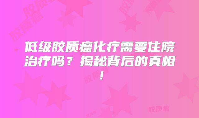 低级胶质瘤化疗需要住院治疗吗？揭秘背后的真相！