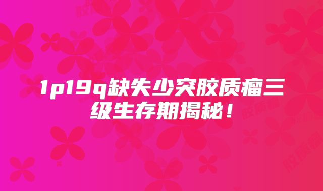 1p19q缺失少突胶质瘤三级生存期揭秘！