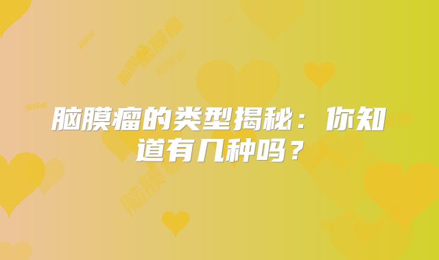 脑膜瘤的类型揭秘：你知道有几种吗？